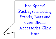 Rectangular Callout: For Special Packages including Stands, Bags and other Shofar Accessories Click Here
